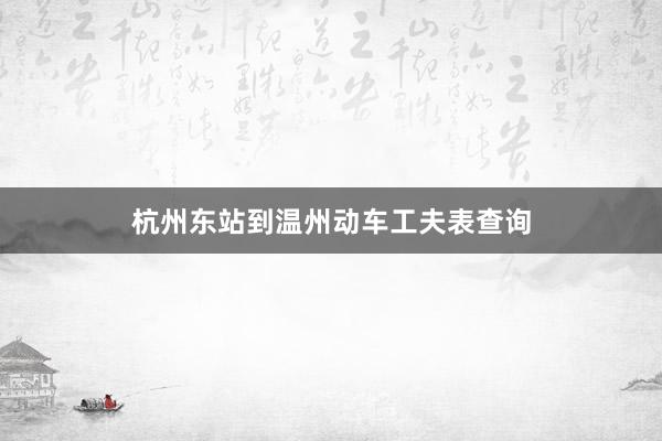 杭州东站到温州动车工夫表查询