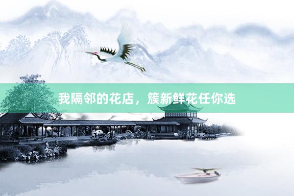 我隔邻的花店，簇新鲜花任你选