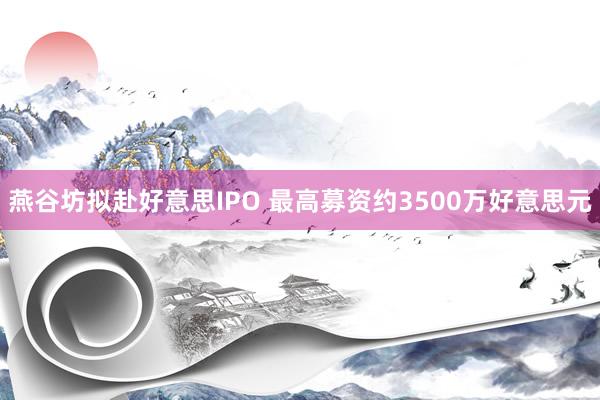 燕谷坊拟赴好意思IPO 最高募资约3500万好意思元