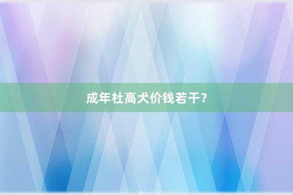 成年杜高犬价钱若干？