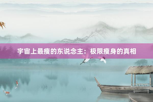 宇宙上最瘦的东说念主：极限瘦身的真相